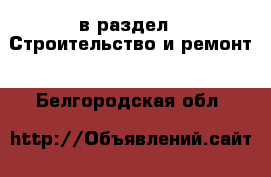  в раздел : Строительство и ремонт . Белгородская обл.